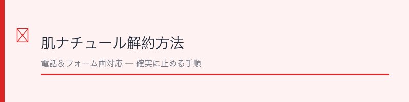 肌ナチュール解約方法の全体像