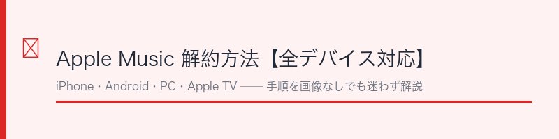 Apple Music解約方法の全デバイス対応ガイド