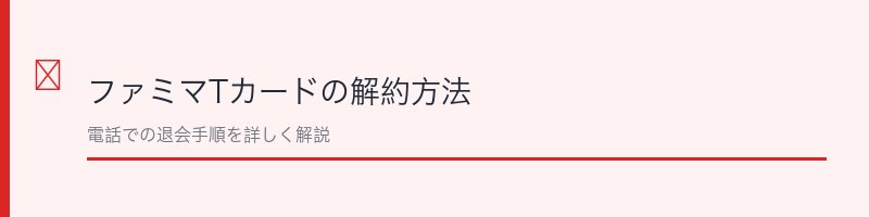 ファミマTカードの解約方法を解説するセクション画像