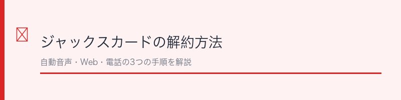 ジャックスカードの解約方法を解説するセクション画像