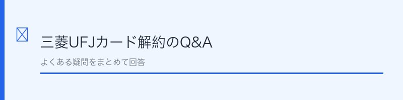 三菱UFJカード解約に関するよくある質問を解説するセクション画像