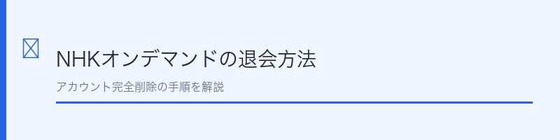 NHKオンデマンドの退会（アカウント削除）方法を解説