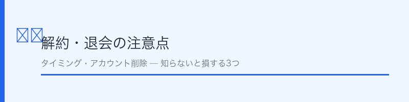 解約・退会の注意点