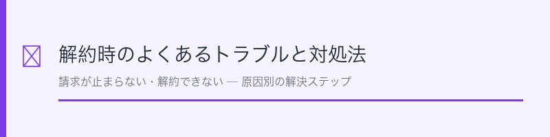 解約時のよくあるトラブルと対処法
