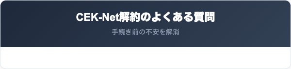 CEK-Netの解約に関するよくある質問