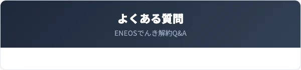 ENEOSでんきの解約に関するよくある質問
