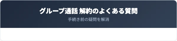 グループ通話の解約に関するよくある質問
