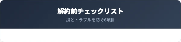 解約前に確認すべき6つのチェックリスト